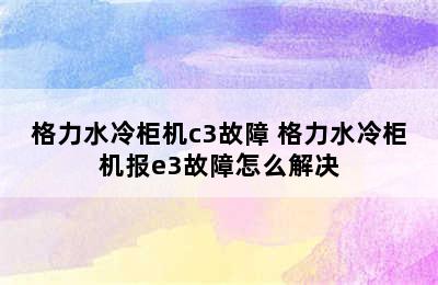 格力水冷柜机c3故障 格力水冷柜机报e3故障怎么解决